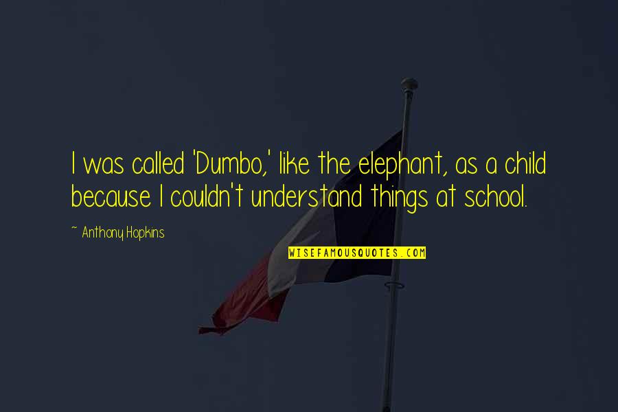 Dumbo Elephant Quotes By Anthony Hopkins: I was called 'Dumbo,' like the elephant, as Dumbo Elephant Quotes By Anthony Hopkins: I was called 'Dumbo,' like the elephant, as
