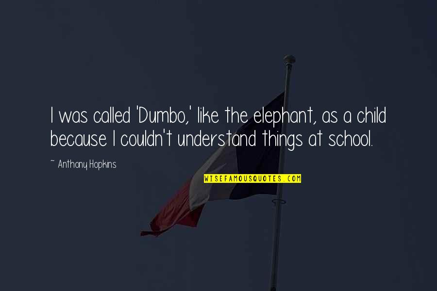 Dumbo Quotes By Anthony Hopkins: I was called 'Dumbo,' like the elephant, as Dumbo Quotes By Anthony Hopkins: I was called 'Dumbo,' like the elephant, as