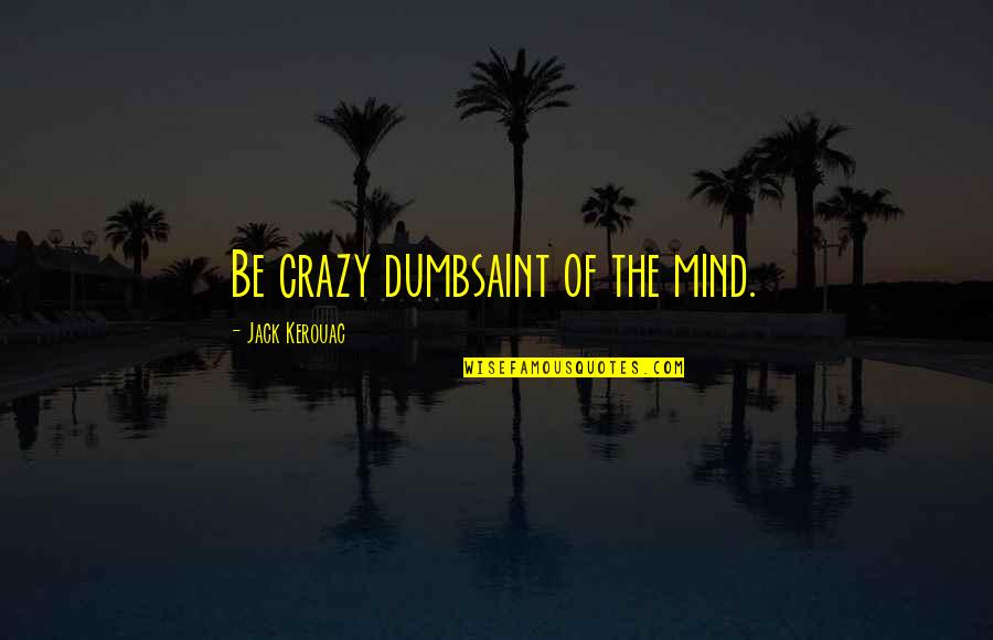 Dumbsaint Quotes By Jack Kerouac: Be crazy dumbsaint of the mind.