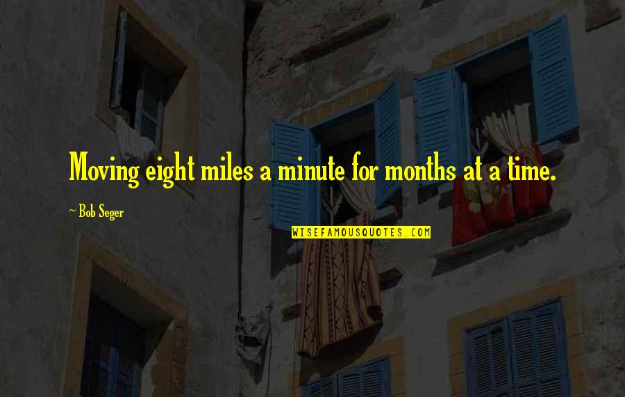 Dumby Quotes By Bob Seger: Moving eight miles a minute for months at