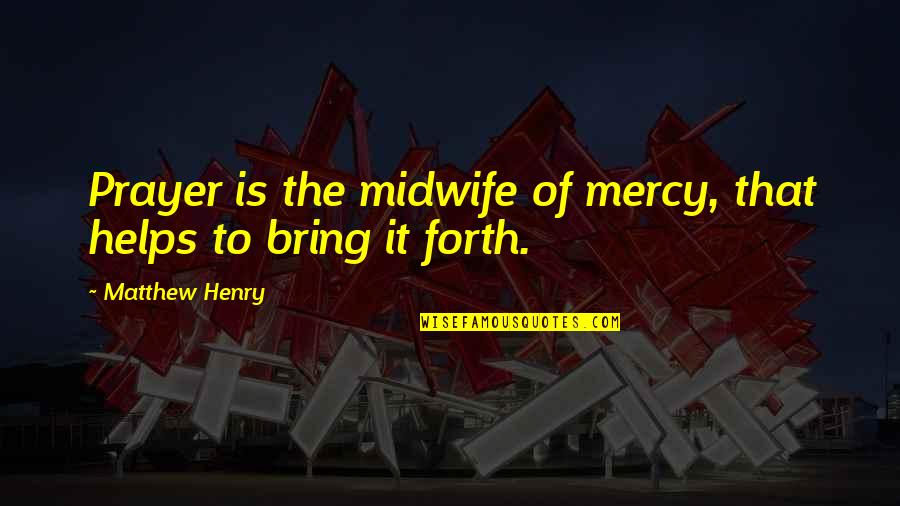 Dumby Quotes By Matthew Henry: Prayer is the midwife of mercy, that helps