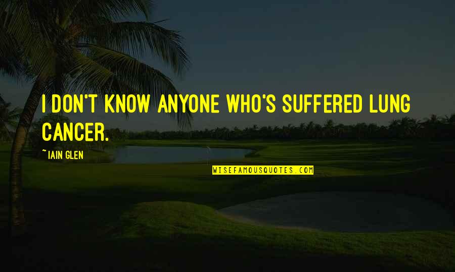 Dumebi Kachikwu Quotes By Iain Glen: I don't know anyone who's suffered lung cancer. Dumebi Kachikwu Quotes By Iain Glen: I don't know anyone who's suffered lung cancer.