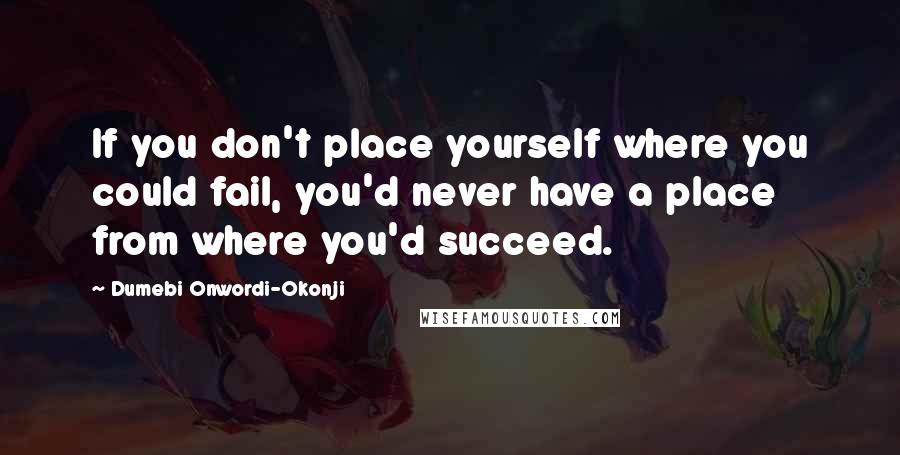 Dumebi Onwordi-Okonji quotes: If you don't place yourself where you could fail, you'd never have a place from where you'd succeed.