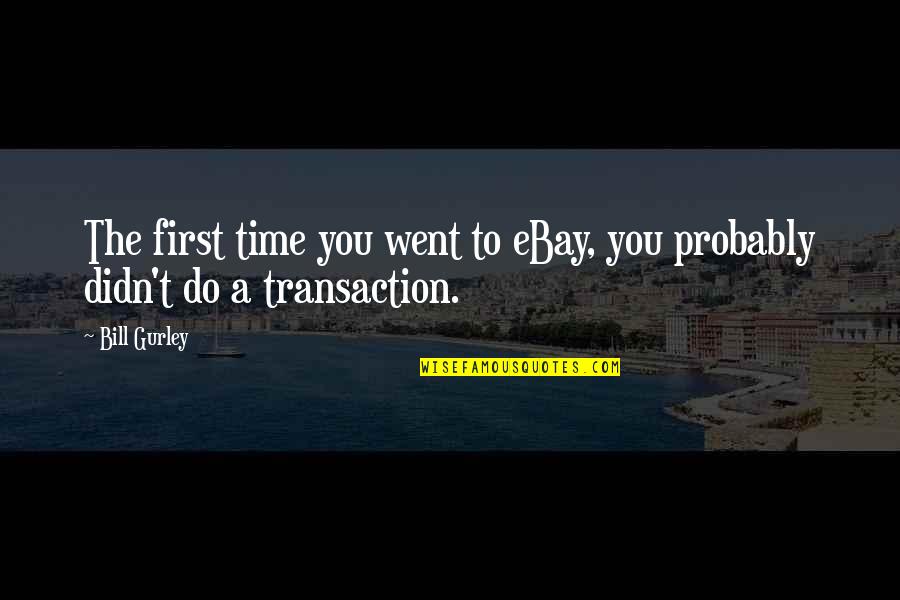 Dumheter Quotes By Bill Gurley: The first time you went to eBay, you
