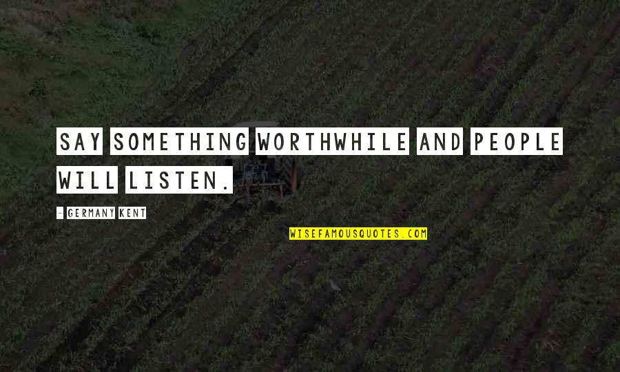 Duminda Wijeysundera Quotes By Germany Kent: Say something worthwhile and people will listen. Duminda Wijeysundera Quotes By Germany Kent: Say something worthwhile and people will listen.