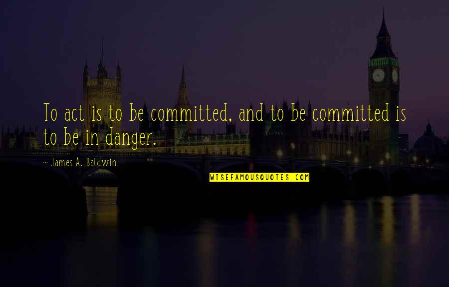 Dumitrache Viorica Quotes By James A. Baldwin: To act is to be committed, and to