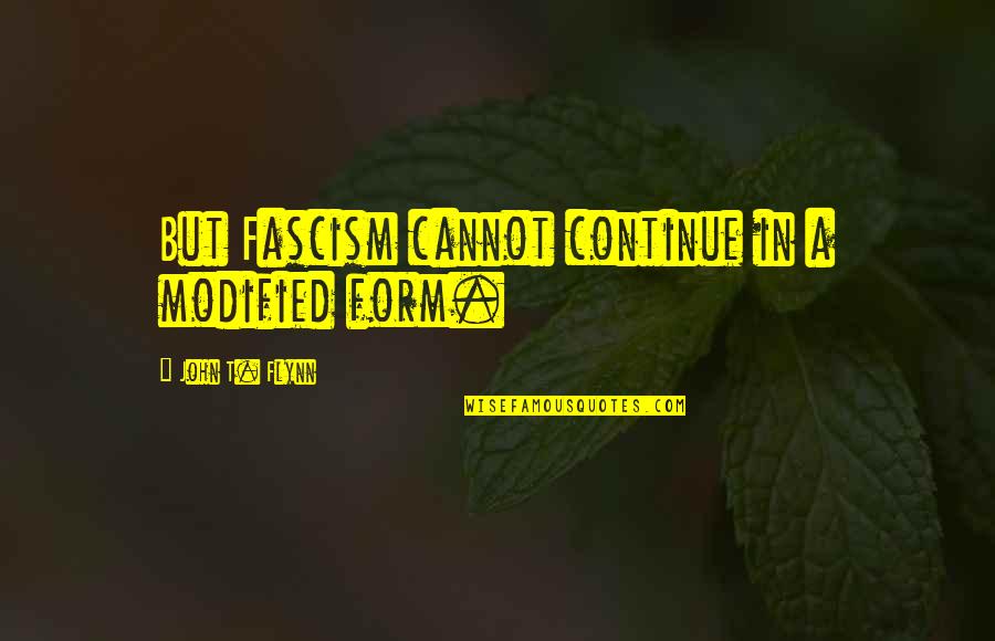 Dumitrasciuc Quotes By John T. Flynn: But Fascism cannot continue in a modified form.