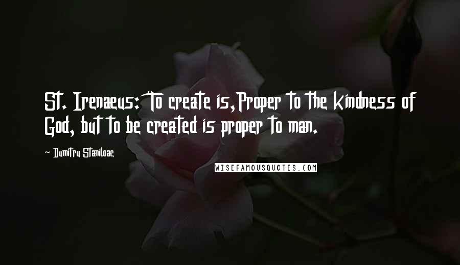 Dumitru Staniloae quotes: St. Irenaeus: 'To create is,Proper to the kindness of God, but to be created is proper to man.