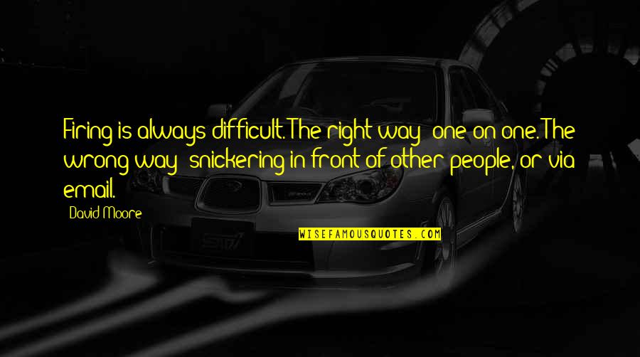 Dumitru Staniloae Quotes By David Moore: Firing is always difficult. The right way: one-on-one.