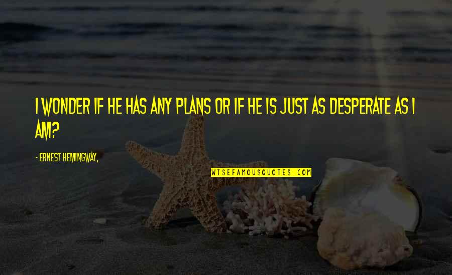 Dummar House Quotes By Ernest Hemingway,: I wonder if he has any plans or Dummar House Quotes By Ernest Hemingway,: I wonder if he has any plans or