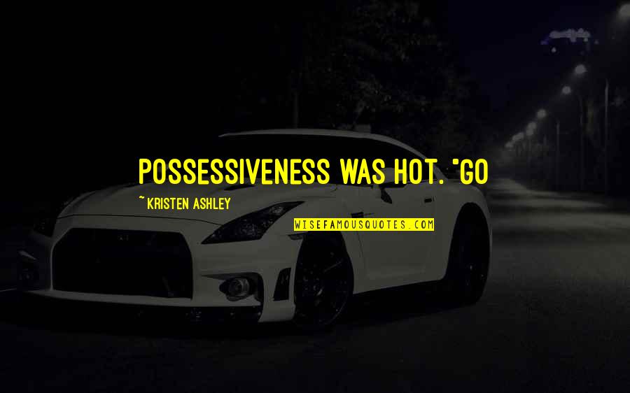 Dummar House Quotes By Kristen Ashley: Possessiveness was hot. "Go