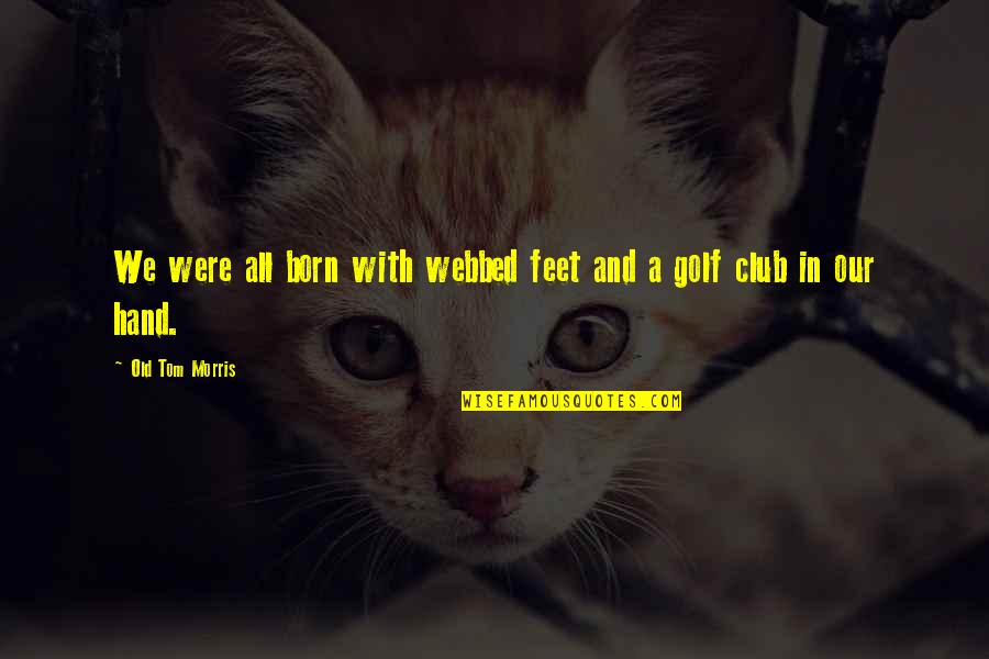 Dummar House Quotes By Old Tom Morris: We were all born with webbed feet and Dummar House Quotes By Old Tom Morris: We were all born with webbed feet and