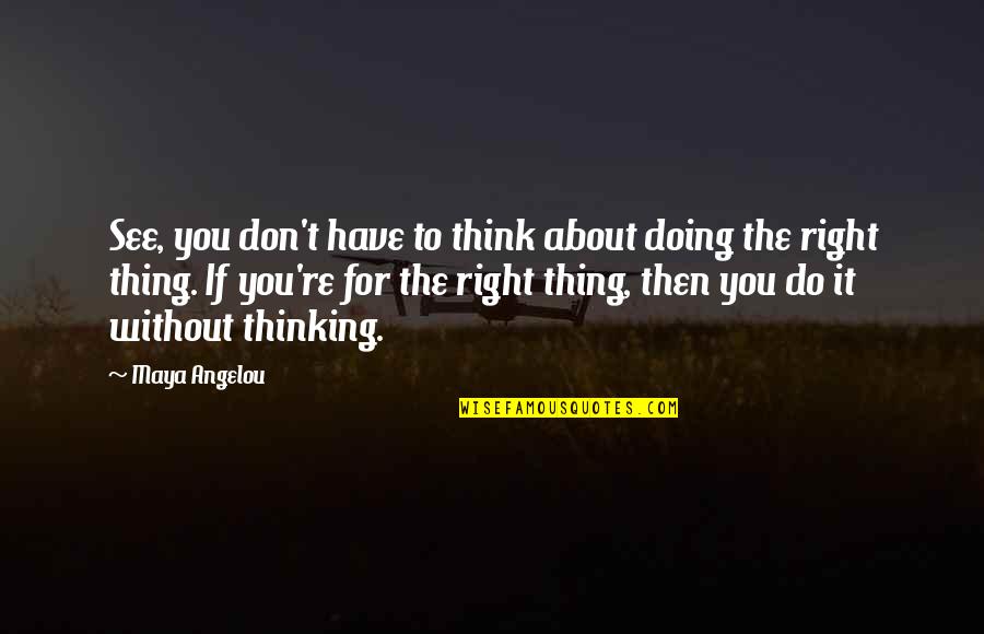 Dummart Quotes By Maya Angelou: See, you don't have to think about doing Dummart Quotes By Maya Angelou: See, you don't have to think about doing