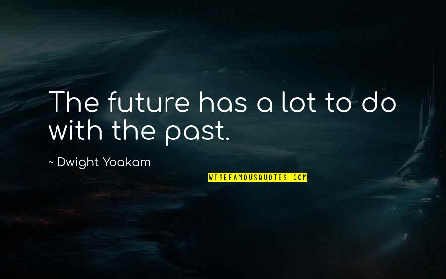 Dumme Quotes By Dwight Yoakam: The future has a lot to do with