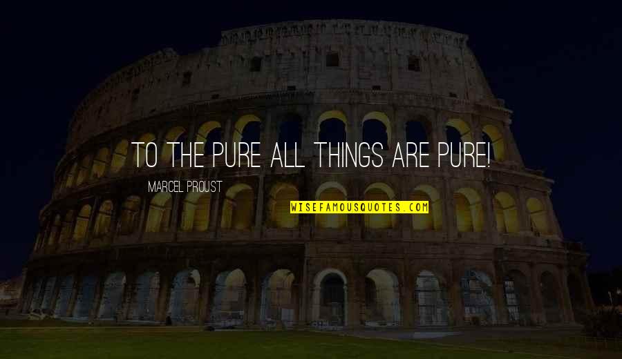 Dummett Frege Quotes By Marcel Proust: To the pure all things are pure! Dummett Frege Quotes By Marcel Proust: To the pure all things are pure!