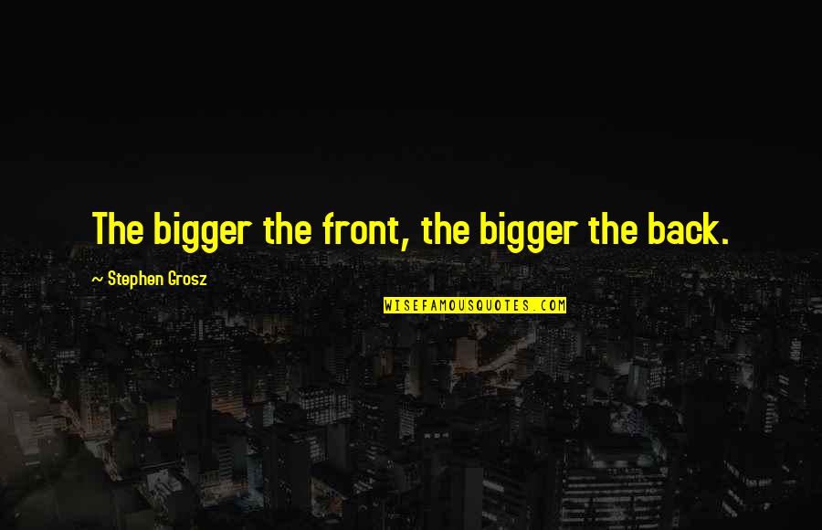 Dummheit Wikipedia Quotes By Stephen Grosz: The bigger the front, the bigger the back. Dummheit Wikipedia Quotes By Stephen Grosz: The bigger the front, the bigger the back.