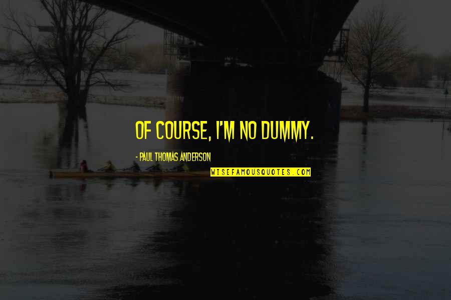 Dummy Best Quotes By Paul Thomas Anderson: Of course, I'm no dummy.