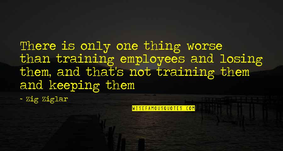 Dummy Movie Quotes By Zig Ziglar: There is only one thing worse than training