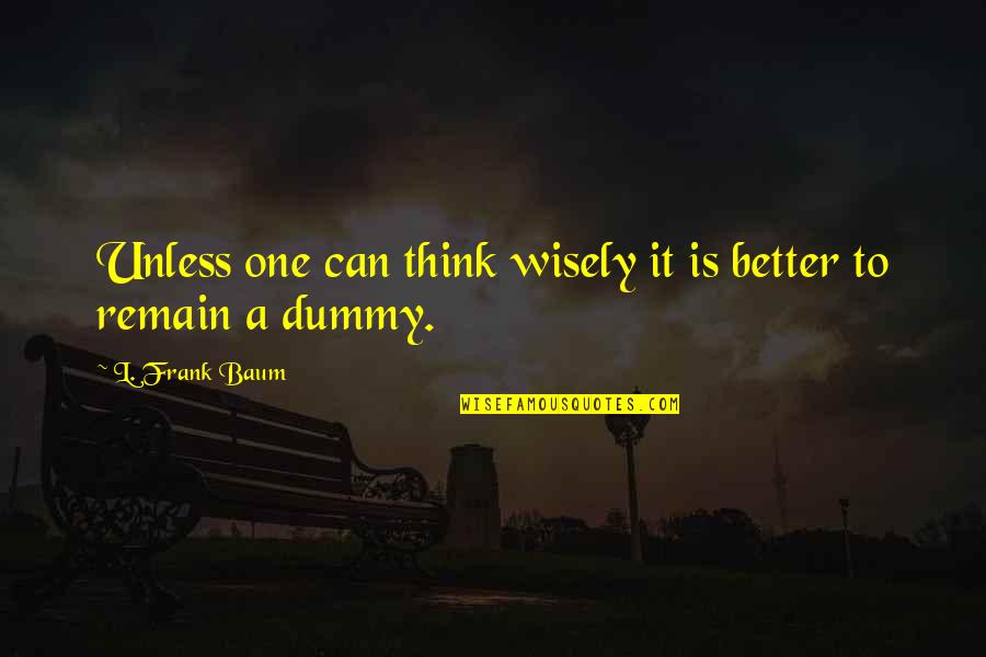 Dummy Quotes By L. Frank Baum: Unless one can think wisely it is better