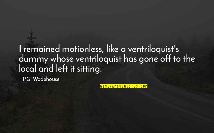Dummy Quotes By P.G. Wodehouse: I remained motionless, like a ventriloquist's dummy whose