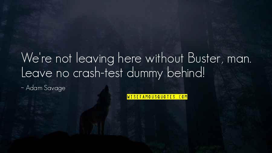 Dummy's Quotes By Adam Savage: We're not leaving here without Buster, man. Leave