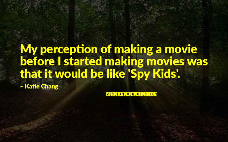 Dumneavoastra Pe Quotes By Katie Chang: My perception of making a movie before I