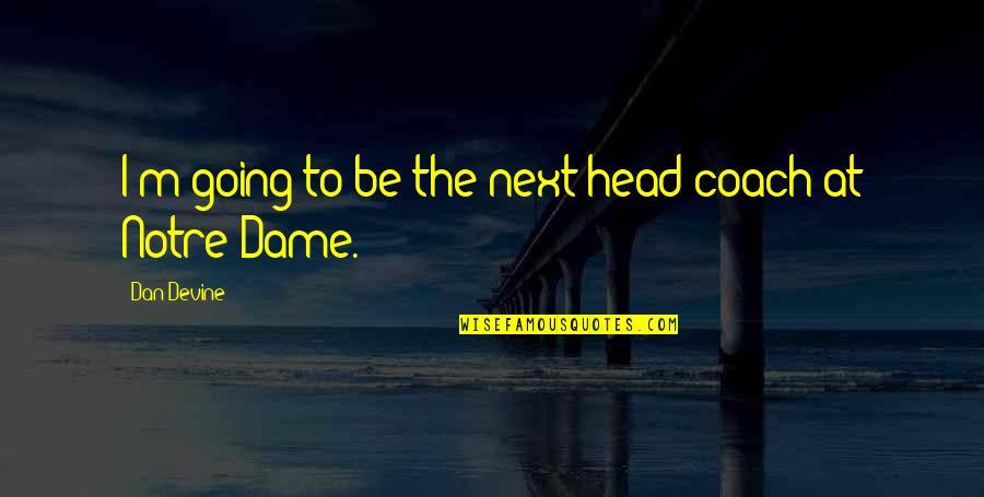 Dumnezeu Quotes By Dan Devine: I'm going to be the next head coach Dumnezeu Quotes By Dan Devine: I'm going to be the next head coach