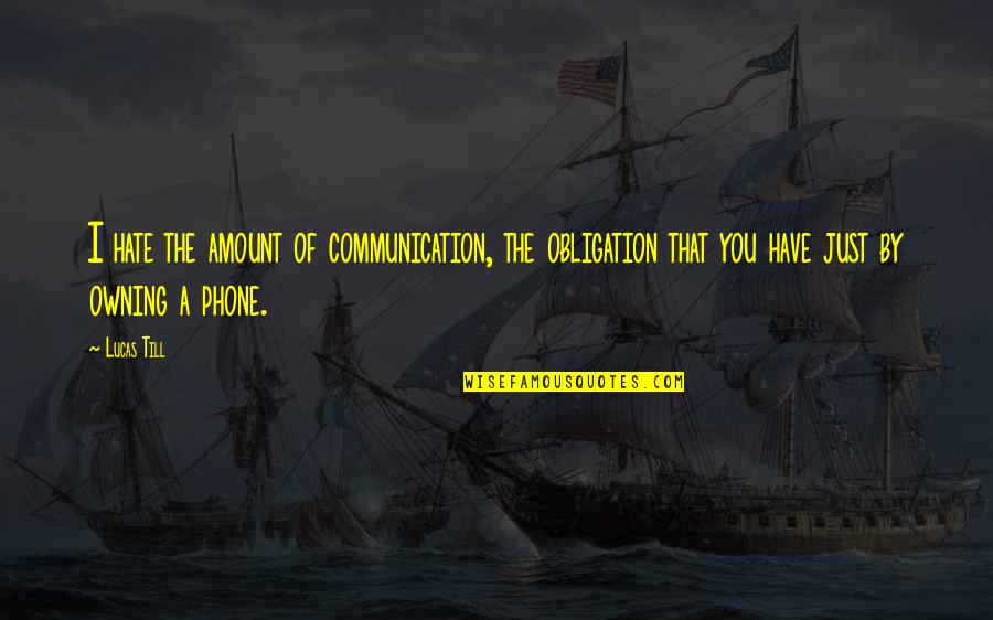 Dumnezeul Meu Quotes By Lucas Till: I hate the amount of communication, the obligation Dumnezeul Meu Quotes By Lucas Till: I hate the amount of communication, the obligation