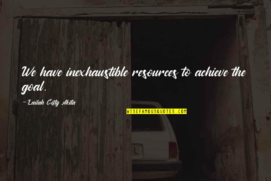 Dumny Quotes By Lailah Gifty Akita: We have inexhaustible resources to achieve the goal.