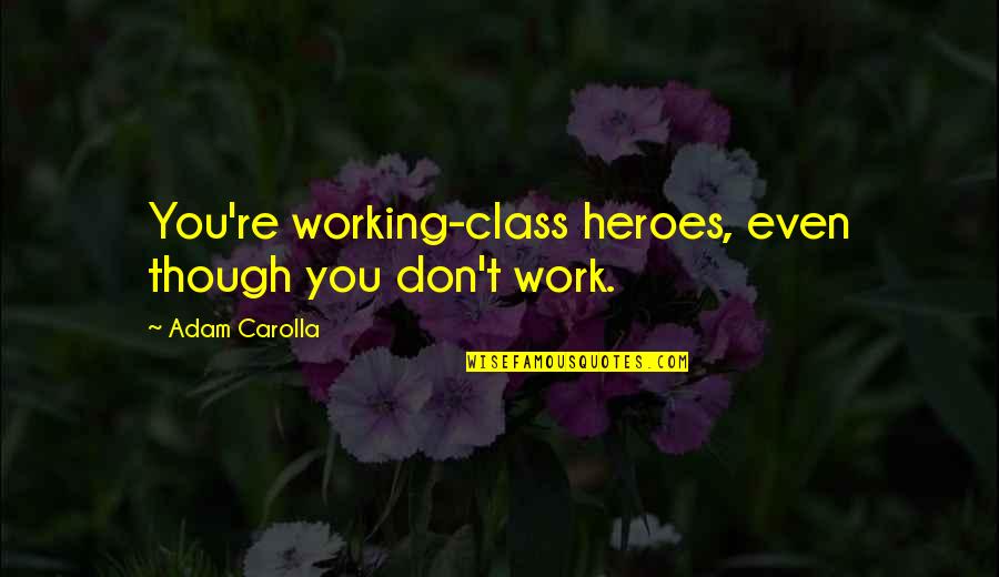 Dumoulin Quotes By Adam Carolla: You're working-class heroes, even though you don't work. Dumoulin Quotes By Adam Carolla: You're working-class heroes, even though you don't work.