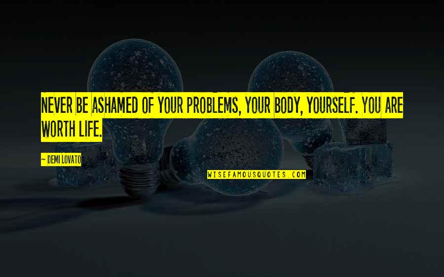 Dumovits Quotes By Demi Lovato: Never be ashamed of your problems, your body,