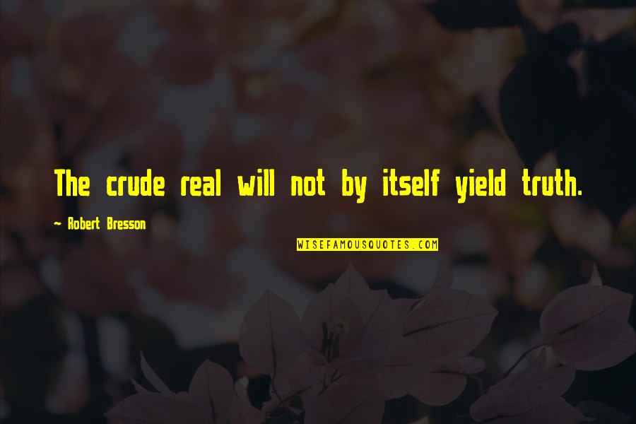 Dump A Day Inspirational Quotes By Robert Bresson: The crude real will not by itself yield