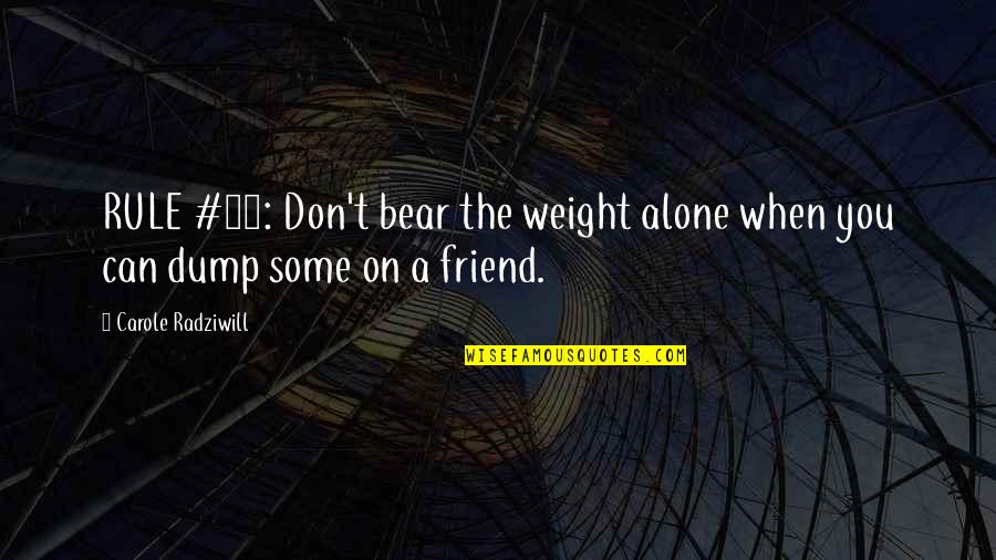 Dump Friend Quotes By Carole Radziwill: RULE #13: Don't bear the weight alone when