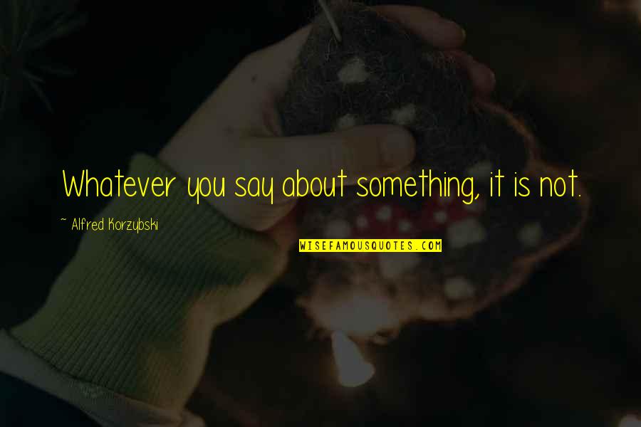 Dump Girlfriend Quotes By Alfred Korzybski: Whatever you say about something, it is not. Dump Girlfriend Quotes By Alfred Korzybski: Whatever you say about something, it is not.