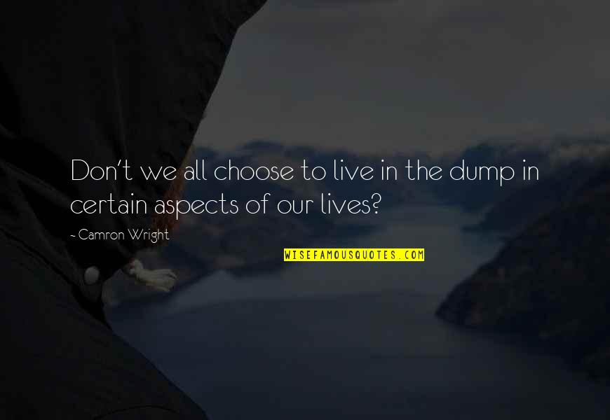 Dump Quotes By Camron Wright: Don't we all choose to live in the