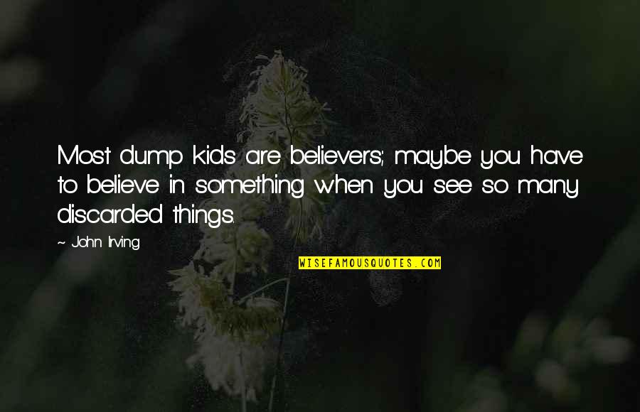 Dump Quotes By John Irving: Most dump kids are believers; maybe you have