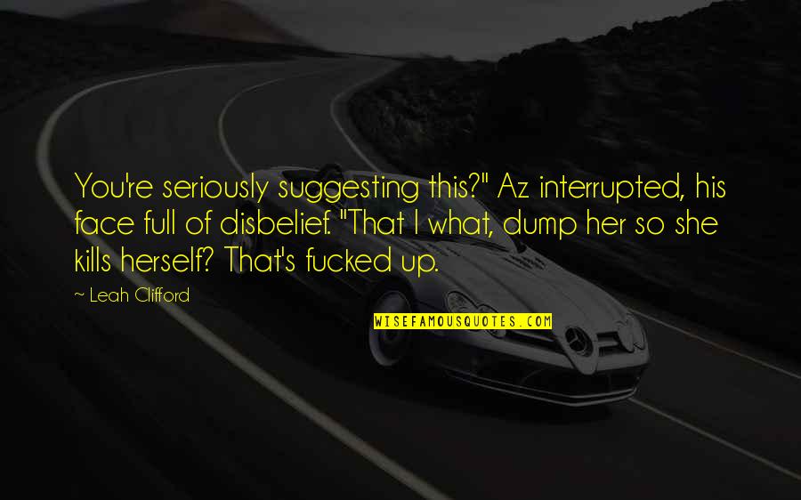 Dump Quotes By Leah Clifford: You're seriously suggesting this?" Az interrupted, his face