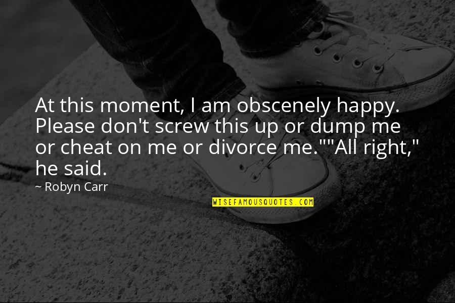 Dump Quotes By Robyn Carr: At this moment, I am obscenely happy. Please