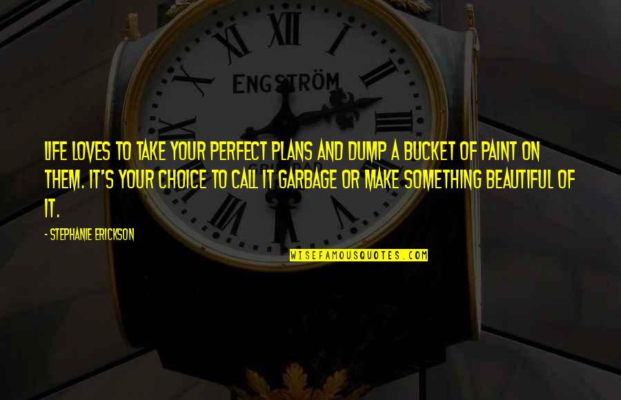 Dump Quotes By Stephanie Erickson: Life loves to take your perfect plans and