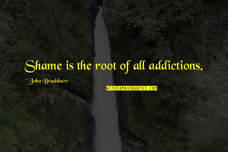 Dump Someone Quotes By John Bradshaw: Shame is the root of all addictions. Dump Someone Quotes By John Bradshaw: Shame is the root of all addictions.