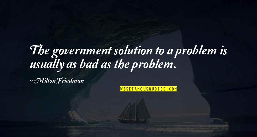 Dumped Guy Quotes By Milton Friedman: The government solution to a problem is usually