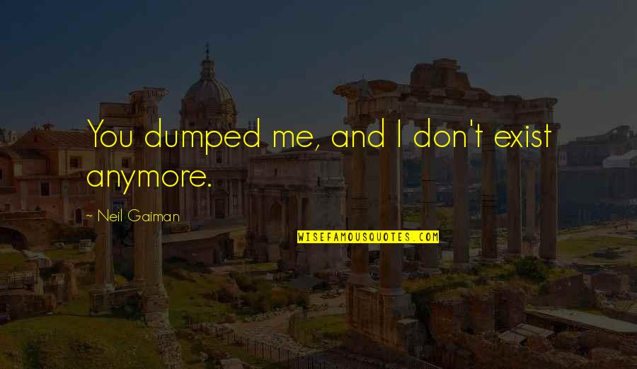 Dumped Me Quotes By Neil Gaiman: You dumped me, and I don't exist anymore.