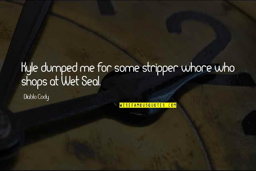 Dumped Quotes By Diablo Cody: Kyle dumped me for some stripper whore who