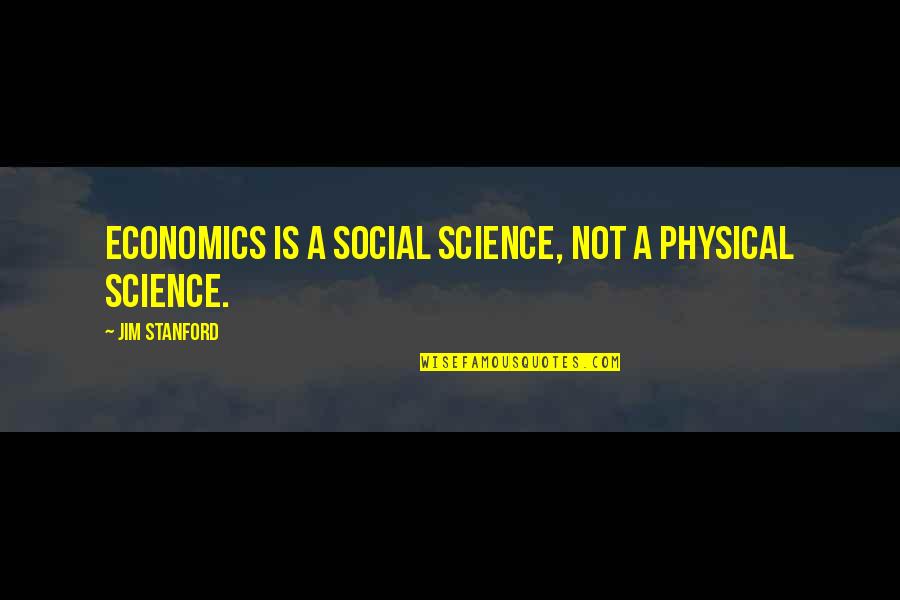 Dumpee Quotes By Jim Stanford: Economics is a social science, not a physical