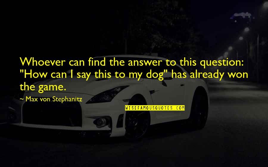 Dumpee Quotes By Max Von Stephanitz: Whoever can find the answer to this question: