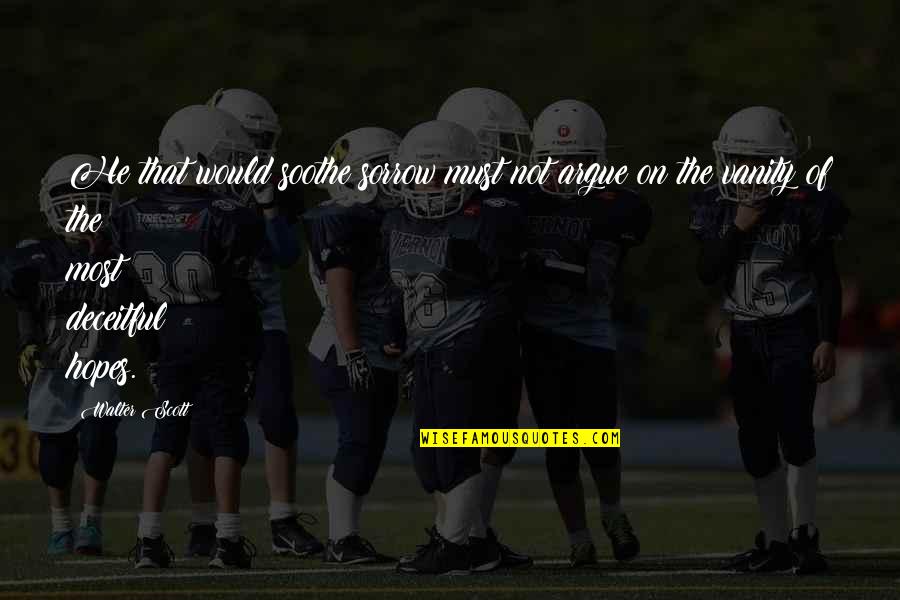 Dumpiest Colleges Quotes By Walter Scott: He that would soothe sorrow must not argue Dumpiest Colleges Quotes By Walter Scott: He that would soothe sorrow must not argue