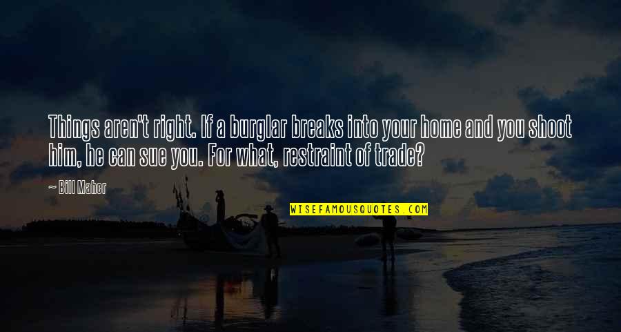 Dumping Bad Friends Quotes By Bill Maher: Things aren't right. If a burglar breaks into Dumping Bad Friends Quotes By Bill Maher: Things aren't right. If a burglar breaks into
