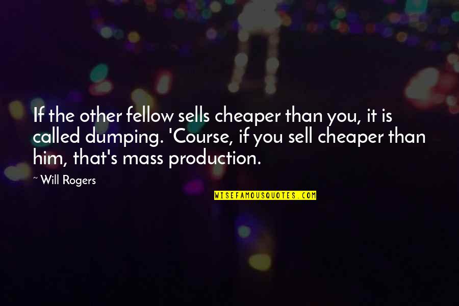 Dumping Him Quotes By Will Rogers: If the other fellow sells cheaper than you,