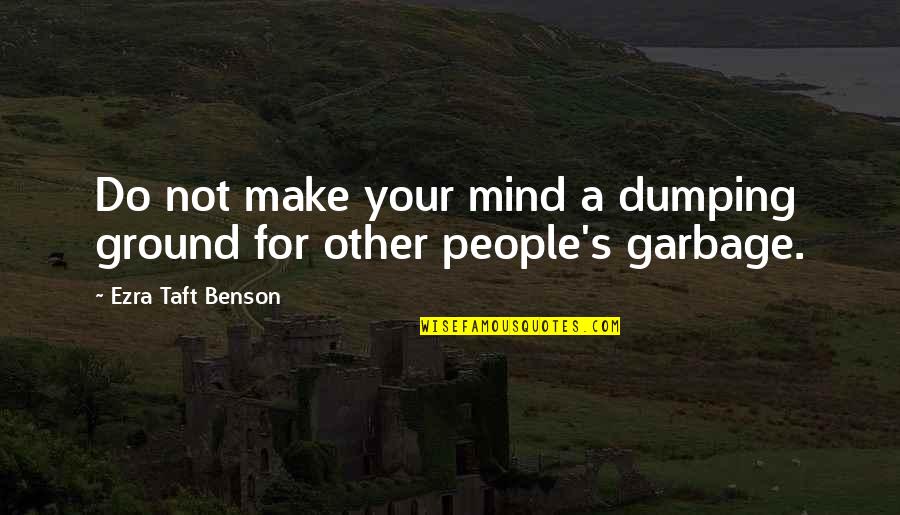 Dumping Quotes By Ezra Taft Benson: Do not make your mind a dumping ground