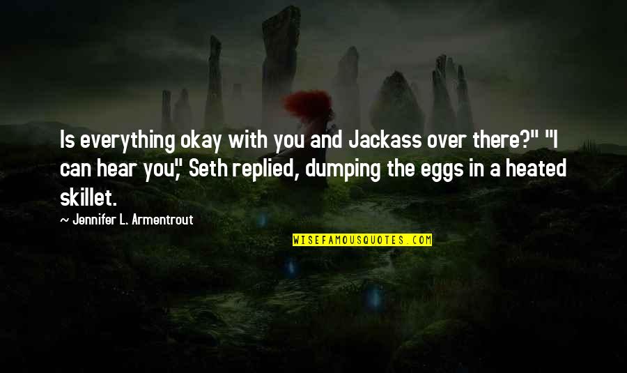 Dumping You Quotes By Jennifer L. Armentrout: Is everything okay with you and Jackass over